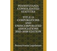 PENNSYLVANIA CONSOLIDATED STATUTES TITLE 15 CORPORATIONS AND UNINCORPORATED ASSOCIATIONS 2025-2026 EDITION