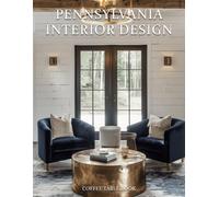 Pennsylvania Interior Design Coffee Table Book: A Visual Journey Through Pennsylvania's Most Beautiful Homes, Historic Estates, and Contemporary Interiors