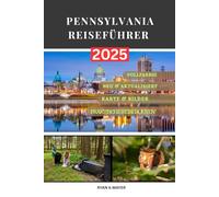 PENNSYLVANIA REISEFÜHRER: Ein Schritt-für-Schritt-Leitfaden zu Pennsylvanias Geschichte, Natur, lokaler Kultur, historischen Städten, malerischen ... im Keystone State unbedingt gesehen haben m