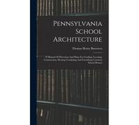 Pennsylvania School Architecture: A Manual Of Directions And Plans For Grading, Locating, Construction, Heating Ventilating And Furnishing Common Scho