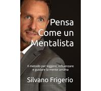 Pensa Come un Mentalista: Il metodo per leggere, influenzare e guidare la mente umana