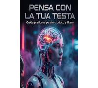 Pensa con la tua testa: Guida pratica al pensiero critico e libero
