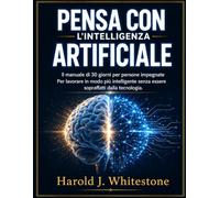 PENSA CON L'INTELLIGENZA ARTIFICIALE: Il manuale di 30 giorni per persone impegnate Per lavorare in modo più intelligente senza essere sopraffatti dalla tecnologia.
