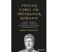 Pensar como um Imperador Romano A Filosofia Estoica de Marco Aurélio para enfrentar as adversidades e encontrar um sentido - Donald J. Robertson - Editorial Presença - ebook (ePub) - Livre