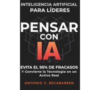 PENSAR CON IA: INTELIGENCIA ARTIFICIAL PARA LÍDERES: Evita El 95% de Fracasos y Convierte la Tecnología en un Activo Real