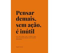 Pensar Demais, Sem Ação, É Inútil: Um livro direto, leve e prático para quem vai tomar atitude e sair do piloto automático.