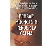 Pensar mucho sin perder la calma: Domina el pensamiento rápido, maneja el estrés y evita la fatiga cognitiva