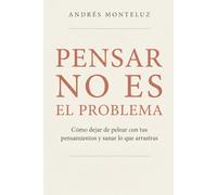 Pensar no es el problema: Cómo dejar de pelear con tus pensamientos y sanar lo que arrastras