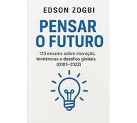 Pensar o Futuro: 135 ensaios sobre inovação, tendências e desafios globais (2003-2022)
