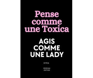 PENSE COMME UNE TOXICA, AGIS COMME UNE LADY: Deviens la femme qu’il ne pourra jamais oublier