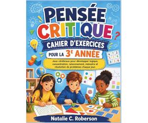 PENSÉE CRITIQUE CAHIER D'EXERCICES POUR LA 3E ANNÉE: Jeux cérébraux pour développer logique, concentration, raisonnement, mémoire et résolution de problèmes chaque jour.