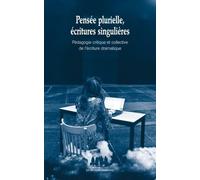 Pensée plurielle, écritures singulières: PEDAGOGIE CRITIQUE ET COLLECTIVE DE L ECRITURE DRAMATIQUE