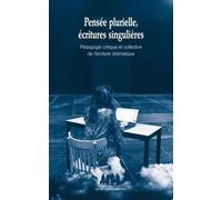 Pensée plurielle, écritures singulières: PEDAGOGIE CRITIQUE ET COLLECTIVE DE L ECRITURE DRAMATIQUE
