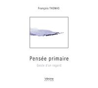 Pensée primaire Geste d'un regard - François Thomas - Verone Eds - broché - Essai