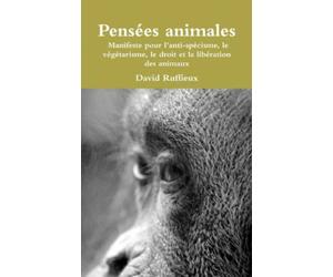 Pensées animales : Manifeste pour l’anti-spécisme, le végétarisme, le droit et la libération des animaux
