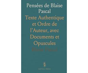 Pensées de Blaise Pascal: Texte Authentique et Ordre de l'Auteur, avec Documents et Opuscules
