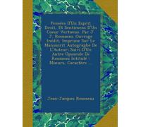 Pensées D'Un Esprit Droit, Et Sentimens D'Un Coeur Vertueux. Par J. J. Rousseau. Ouvrage Inédit, Imprime Sur Le Manuscrit Autographe De L'Auteur; ... De Rousseau Intitulé : Moeurs, Caractère ...