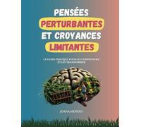 Pensées perturbantes et croyances limitantes: Le guide pratique pour les comprendre et les transformer