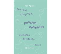 Pensées poétiques, pensées ordinaires et autres histoires... Tome II - Tom Aguila - Le Lys Bleu - broché - Poésie