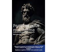 Pensées pour Moi-Même de Marc Aurèle: Découvrez le pouvoir du stoïcisme pour forger un mental d'acier, renforcer votre autodiscipline et maîtriser vos ... ce guide et révélez votre potentiel caché.