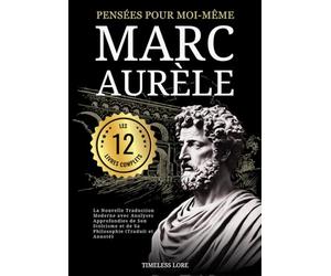 Pensées pour moi-même Marc Aurèle - Les 12 Livres Complets : La Nouvelle Traduction Moderne avec Analyses Approfondies de Son Stoïcisme et de Sa Philosophie (Traduit et Annoté)