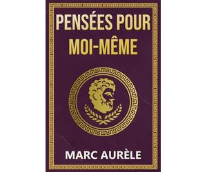 Pensées pour moi-même: Méditations de Marc Aurèle sur la Philosophie Stoïque, le Pouvoir et la Sagesse