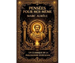 Pensées pour soi-même: Méditations philosophiques d’un empereur stoïcien sur la vertu, la raison et l’ordre du monde Réflexions écrites au cœur du ... de la condition humaine Par Marc Aurèle