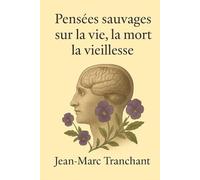 Pensées sauvages sur la vie, la mort, la vieillesse