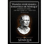 "Pensées stoïciennes : Essentiels de Sénèque" Consolations, Entretiens et traités Édition intégrale et annotée