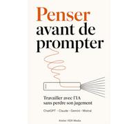 Penser avant de prompter: Travailler avec l'IA sans perdre son jugement : la méthode simple pour obtenir des réponses vraiment utiles de ChatGPT, Claude, Gemini et Mistral