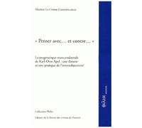Penser Avec - Et Contre - La Pragmatique Transcendantale De Karl-Otto Apel : Une Théorie Et Une Pratique De L'intersubjectivité