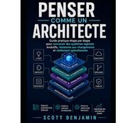 PENSER COMME UN ARCHITECTE: Guide pratique étape par étape pour concevoir des systèmes logiciels évolutifs, résistants aux changements et réellement opérationnels