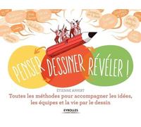 Penser, Dessiner, Révéler ! - Toutes Les Méthodes Pour Accompagner Les Idées, Les Équipes Et La Vie Par Le Dessin