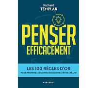 Penser efficacement: Les 100 règles d'or pour prendre les bonnes décisions et être créatif