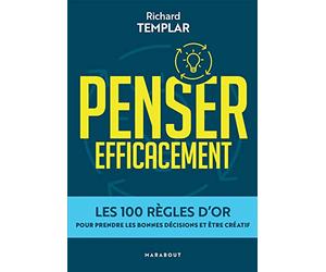 Penser efficacement: Les 100 règles d'or pour prendre les bonnes décisions et être créatif