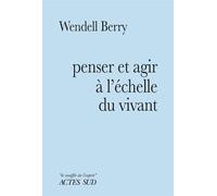 Wendell Berry – Penser et agir à l'échelle du vivant – Essai – Actes Sud – broché
