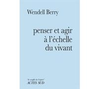 Penser et agir à l'échelle du vivant Wendell Berry (Auteur), Alain Sainte-Marie (Traduction)