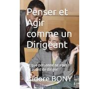 Penser et Agir comme un Dirigeant: Ce que personne ne vous dit avant de diriger