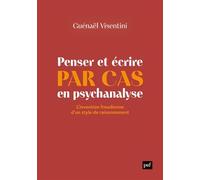 Penser et écrire par cas en psychanalyse: L’invention freudienne d’un style de raisonnement