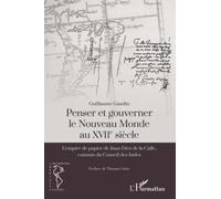 Penser Et Gouverner Le Nouveau Monde Au Xviie Siècle - L'empire De Papier De Juan Diez De La Calle, Commis Du Conseil Des Indes