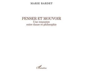 Penser et mouvoir Une rencontre entre danse et philosophie - Marie Bardet - L'harmattan - broché - Livre