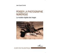 Penser la photographie numérique La mutation digitale des images - Jean-Claude Chirollet - L'harmattan - broché - Etude
