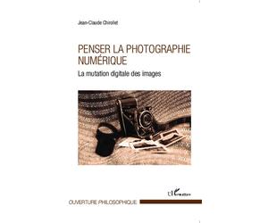 Penser la photographie numérique La mutation digitale des images - Jean-Claude Chirollet - L'harmattan - broché - Etude