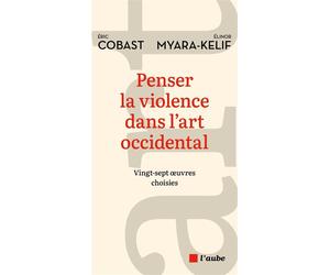 Penser la violence dans l'art occidental - Vingt-sept œuvres - Eric Cobast - L'aube Eds De - broché - Essai