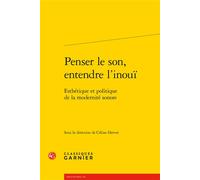 Penser le son, entendre l'inouï: Esthétique et politique de la modernité sonore