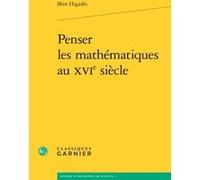 Penser les mathématiques au XVIe siècle Shin Higashi (Auteur), Bernard Joly (Direction), Vincent Jullien (Direction)