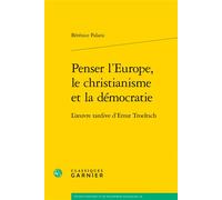Penser l'Europe, le christianisme et la démocratie L'oeuvre tardive d'Ernst Troeltsch - Bérénice Palaric - Classiques Garnier - broché - Etude