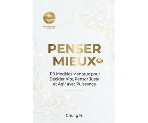 PENSER MIEUX: 110 Modèles Mentaux pour Décider Vite, Penser Juste et Agir avec Puissance