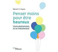Steven C. Hayes, Spencer Smith – Penser moins pour être heureux – Vivre pleinement ici et maintenant