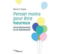 Penser moins pour être heureux: Vivre pleinement ici et maintenant